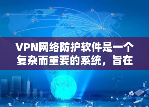 VPN网络防护软件是一个复杂而重要的系统,旨在保护用户在使用VPN时的安全。以下是对该主题的详细总结