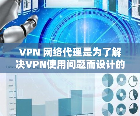 VPN 网络代理是为了解决VPN使用问题而设计的软件工具，帮助用户在线访问其他国家的网络服务。以下是一些推荐的VPN网络代理，涵盖安全性和可信度高的选项，适合各种使用场景