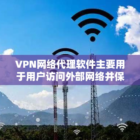 VPN网络代理软件主要用于用户访问外部网络并保障数据安全的工具。以下是详细介绍