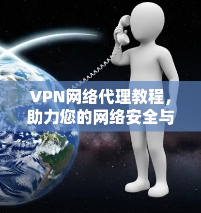 VPN网络代理教程，助力您的网络安全与隐私保护