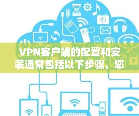 <strong>VPN客户端</strong>的配置和安装通常包括以下步骤，您可以根据自己的需求选择合适的协议