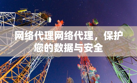 网络代理网络代理,保护您的数据与安全
