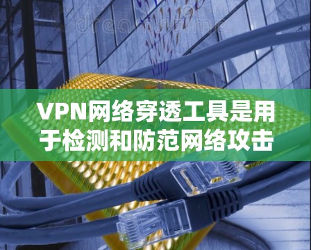 VPN网络穿透工具是用于检测和防范网络攻击的高科技工具,它们通常通过加密技术、机器学习模型、IP地址记录等多种技术手段来保护用户网络安全。以下是对这些工具的详细分析