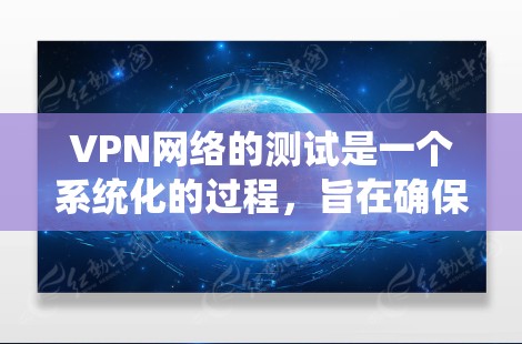 VPN网络的测试是一个系统化的过程,旨在确保用户在使用过程中安全、合规并符合VPN服务的协议。以下是详细的过程