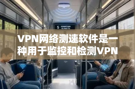 VPN网络测速软件是一种用于监控和检测VPN服务器网络性能的工具，通常用来确保VPN服务器的网络稳定和可用性。以下是对该技术的详细总结