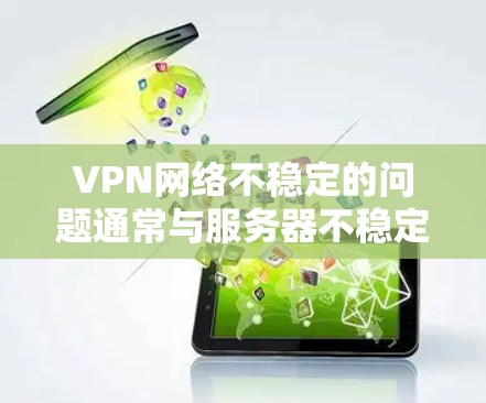 VPN网络不稳定的问题通常与服务器不稳定、网络不稳定、防火墙限制或物理环境因素等原因有关。以下是一些常见且有效的解决方案