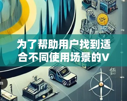 为了帮助用户找到适合不同使用场景的VPN网络保护APP,以下是一些推荐,涵盖简单设置、高级功能、安全性和专业软件等不同用户群体