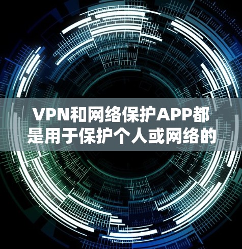 VPN和网络保护APP都是用于保护个人或网络的安全，但它们有不同的侧重点。以下是推荐的VPN和网络保护APP，帮助您选择合适的工具
