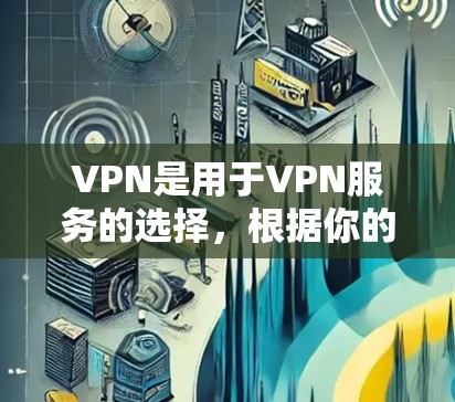 VPN是用于VPN服务的选择,根据你的需求和预算,以下是一些推荐的VPNAPP和选项