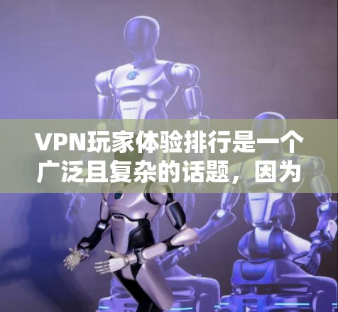 VPN玩家体验排行是一个广泛且复杂的话题,因为它涉及到用户的真实需求、平台的优缺点以及不同的评价标准。以下是一些分析和结论,帮助构建一个全面的VPN玩家体验排行