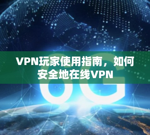 VPN玩家使用指南，如何安全地在线VPN