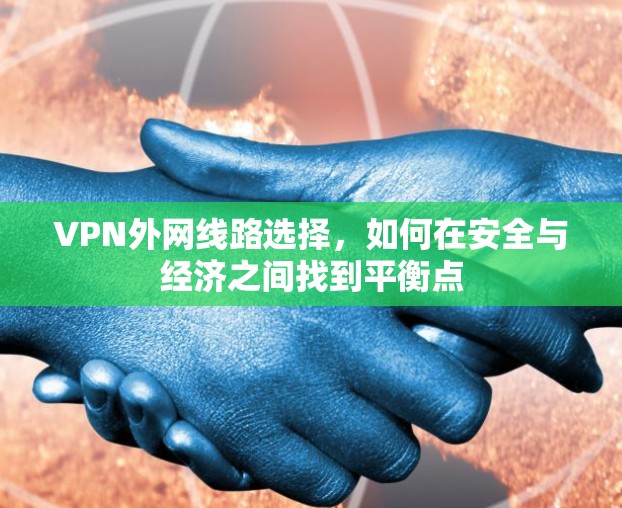 VPN外网线路选择，如何在安全与经济之间找到平衡点