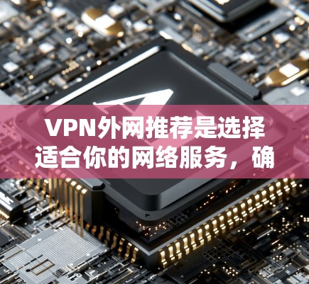 VPN外网推荐是选择适合你的网络服务，确保你能够安全、有效地访问外部网络。以下是一些推荐的VPN推荐，涵盖免费和付费，以及针对不同设备的推荐