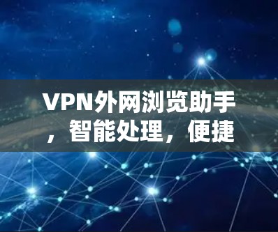 VPN外网浏览助手，智能处理，便捷服务