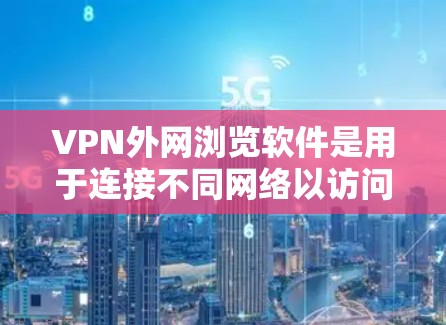 VPN外网浏览软件是用于连接不同网络以访问外部服务器的工具。以下是对这些软件的详细介绍