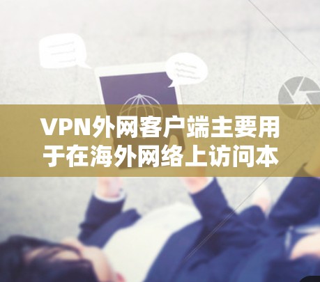 VPN外网客户端主要用于在海外网络上访问本地服务器或应用。以下是一些基本步骤和注意事项
