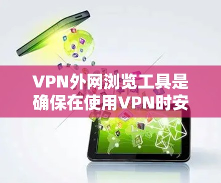 VPN外网浏览工具是确保在使用VPN时安全访问内容的重要手段。以下是主要的工具及其功能