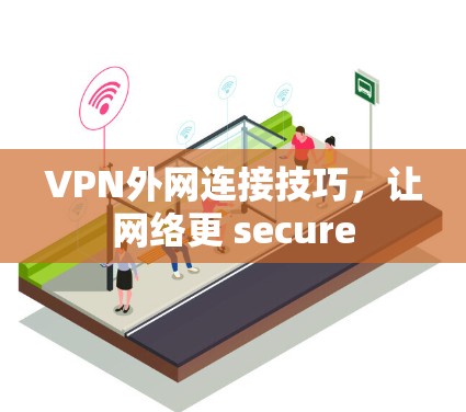 VPN外网连接技巧,让网络更 secure