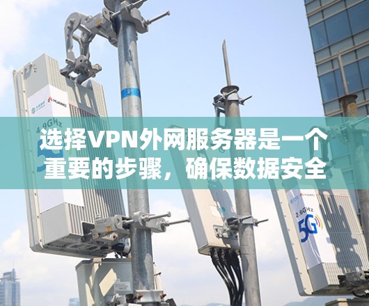选择VPN外网服务器是一个重要的步骤,确保数据安全和稳定连接。以下是一个详细的步骤指南,帮助你选择适合的服务器