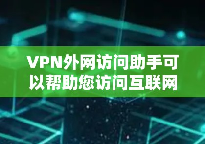 VPN外网访问助手可以帮助您访问互联网服务,通常包括以下功能