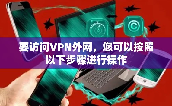 要访问VPN外网，您可以按照以下步骤进行操作