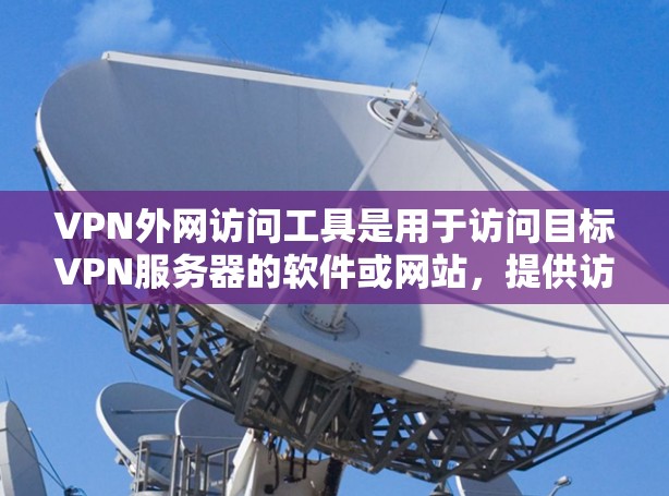 VPN外网访问工具是用于访问目标VPN服务器的软件或网站，提供访问、下载和监控功能。以下是这些工具的主要功能和推荐