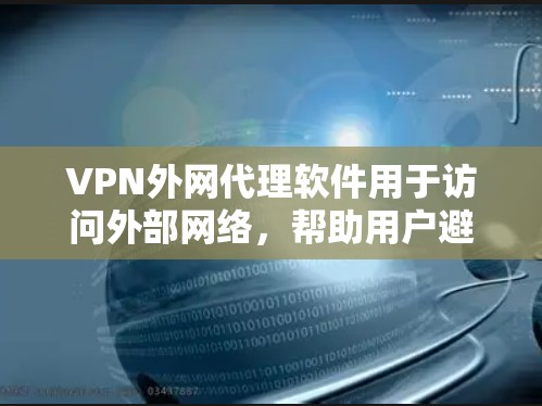 VPN外网代理软件用于访问外部网络,帮助用户避开内网限制。以下是详细的步骤和建议