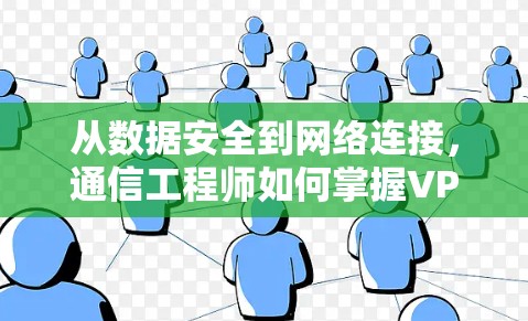 从数据安全到网络连接,通信工程师如何掌握VPN外贸的秘密
