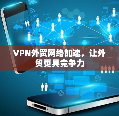 VPN外贸网络加速,让外贸更具竞争力