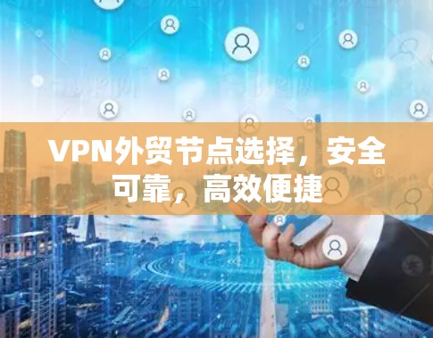 VPN外贸节点选择,安全可靠,高效便捷