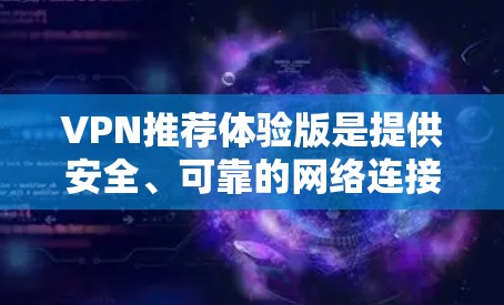 VPN推荐体验版是提供安全、可靠的网络连接服务的平台。以下是一些推荐的VPN体验版平台,供您参考