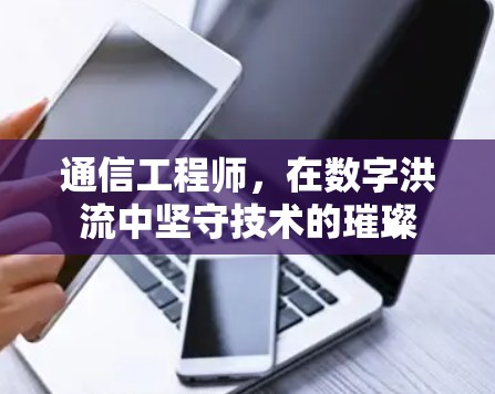通信工程师，在数字洪流中坚守技术的璀璨