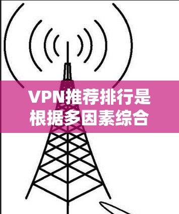 VPN推荐排行是根据多因素综合评估和分析后得出的，涵盖了安全性、价格、用户评价、平台兼容性和使用场景等多个方面。以下是一些基于226年趋势的VPN推荐列表，供参考