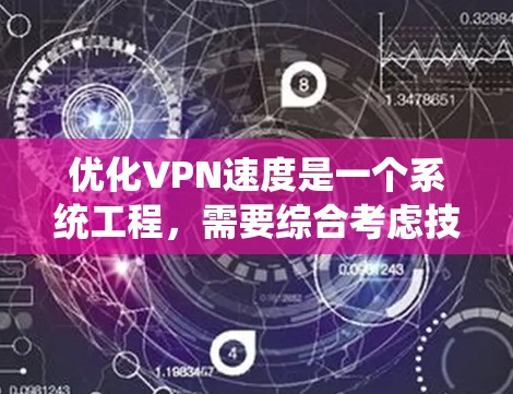 优化VPN速度是一个系统工程，需要综合考虑技术、策略和用户需求。以下是一步步的优化建议，帮助你提升VPN体验