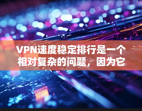 VPN速度稳定排行是一个相对复杂的问题，因为它取决于多个因素，包括服务提供商、服务器技术、网络稳定性、流量控制等。以下是一些常见的VPN服务及其速度和稳定性情况