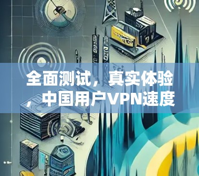 全面测试，真实体验，中国用户VPN速度的真实情况