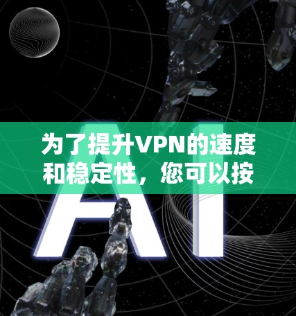 为了提升VPN的速度和稳定性，您可以按照以下步骤进行设置和优化