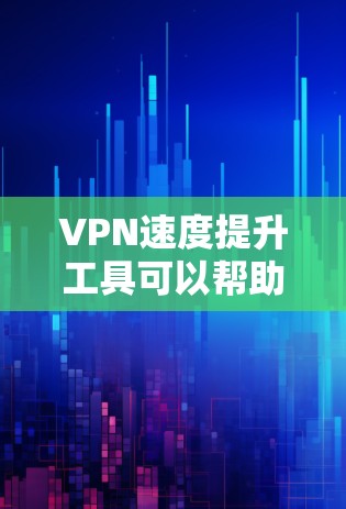 VPN速度提升工具可以帮助你优化VPN连接，提高流速和稳定性。以下是一些常用的VPN速度提升工具及其特点