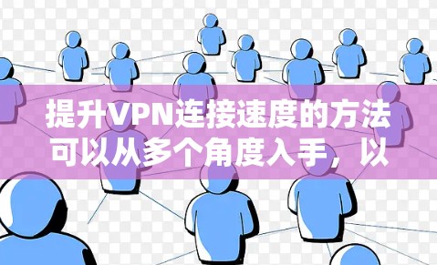 提升VPN连接速度的方法可以从多个角度入手，以下是一些具体的步骤和建议