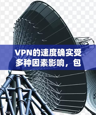 VPN的速度确实受多种因素影响,包括服务器负载、网络连接速度、用户配置等。以下是关于VPN速度的一些关键点和建议