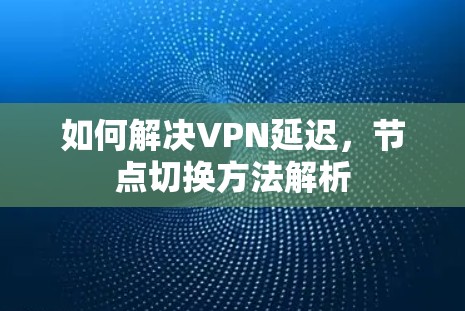 如何解决VPN延迟，节点切换方法解析