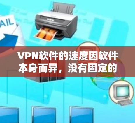 VPN软件的速度因软件本身而异，没有固定的速度快或速度慢，但可以推荐一些功能强、速度快且安全的软件。以下是一些推荐