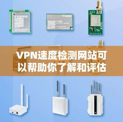 VPN速度检测网站可以帮助你了解和评估VPN的网络性能。以下是一些常用的VPN速度检测网站和方法，供你参考