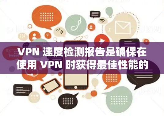 VPN 速度检测报告是确保在使用 VPN 时获得最佳性能的重要工具。以下是对 VPN 速度检测报告的详细分析和解决方案