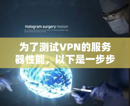 为了测试VPN的服务器性能，以下是一步步的解决方案