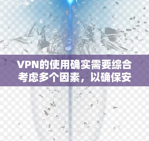 VPN的使用确实需要综合考虑多个因素，以确保安全性和高效性。以下是对VPN的详细介绍，帮助您更好地选择和使用VPN