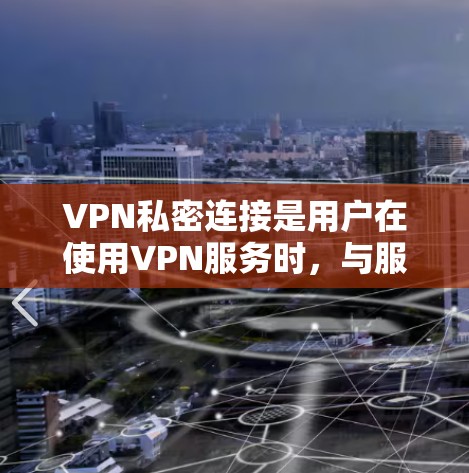 VPN私密连接是用户在使用VPN服务时，与服务器之间的通信。它在保护隐私和安全方面起着关键作用。以下是关于VPN私密连接的详细分析