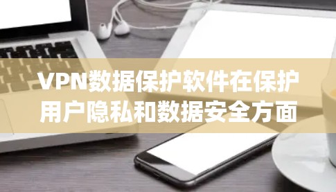 VPN数据保护软件在保护用户隐私和数据安全方面扮演了重要角色。以下是一些 commonly used VPN data protection software: