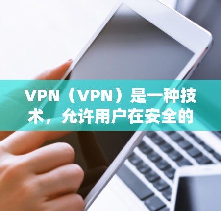 VPN(VPN)是一种技术,允许用户在安全的网络上传输数据。它通过加密传输,确保数据不会被窃取或泄露。以下是使用VPN的步骤和注意事项