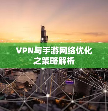 VPN与手游网络优化之策略解析